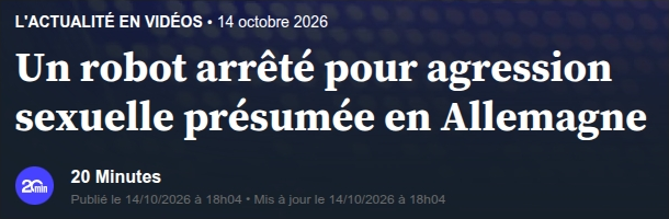 L'ACTUALITÉ EN VIDÉOS - 14 octobre 2026

Un robot arrêté pour agression sexuelle présumée en Allemagne

@ 20 Minutes