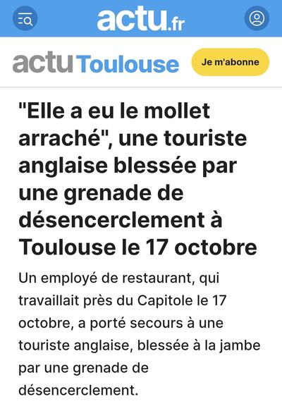 Article de Actu Toulouse 
Elle a eu mollet arraché, une touriste anglaise blessée par une grenade de désencerclement à Toulouse le 17 octobre