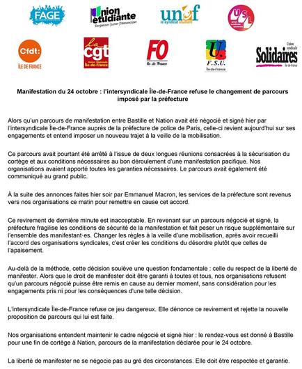 Alors qu’un parcours de manifestation entre Bastille et Nation avait été négocié et signé hier par l’intersyndicale Île-de-France auprès de la préfecture de police de Paris, celle-ci revient aujourd’hui sur ses engagements et entend imposer un nouveau trajet à la veille de la mobilisation.
Ce parcours avait pourtant été arrêté à l’issue de deux longues réunions consacrées à la sécurisation du cortège et aux conditions nécessaires au bon déroulement d’une manifestation pacifique. Nos organisations avaient apporté toutes les garanties nécessaires. Le parcours avait également été communiqué au grand public.
À la suite des annonces faites hier soir par Emmanuel Macron, les services de la préfecture sont revenus vers nos organisations ce matin pour remettre en cause cet accord.
Ce revirement de dernière minute est inacceptable. En revenant sur un parcours négocié et signé, la préfecture fragilise les conditions de sécurité de la manifestation et fait peser un risque supplémentaire sur l’ensemble des manifestant·es. Changer les règles à la veille d’une mobilisation, après avoir recueilli l’accord des organisations syndicales, c’est créer les conditions du désordre plutôt que celles de l’apaisement.
Au-delà de la méthode, cette décision soulève une question fondamentale : celle du respect de la liberté de manifester. Alors que le droit de manifester doit être garanti à toutes et tous, nos organisations refusent qu’un parcours négocié puisse être remis en cause au dernier moment, sans considération pour les engagements pris ni pour les conséquences d’une telle décision.
L’intersyndicale Île-de-France refuse ce jeu dangereux. Elle dénonce ce revirement et rejette la nouvelle proposition de parcours qui lui est faite.
Nos organisations entendent maintenir le cadre négocié et signé hier : le rendez-vous est donné à Bastille pour une fin de cortège à Nation, parcours de la manifestation déclarée pour le 24 octobre.
La liberté de manifester ne se négocie pas au gré des circonstances. Elle doit être respectée et garantie.
